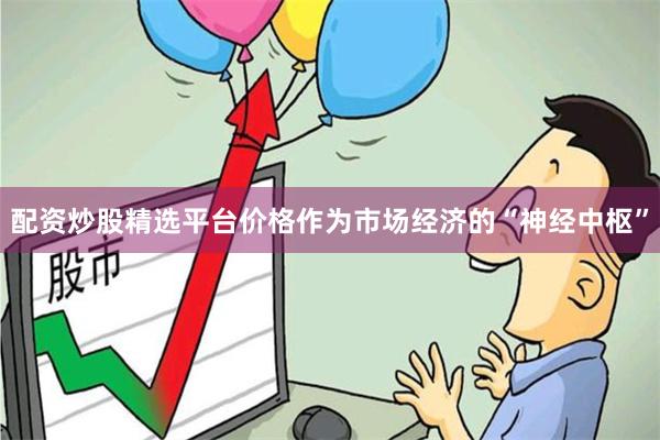 配资炒股精选平台　　价格作为市场经济的“神经中枢”