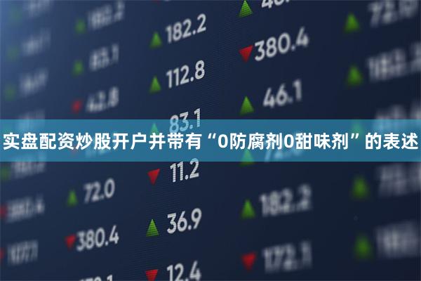 实盘配资炒股开户并带有“0防腐剂0甜味剂”的表述